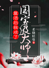 《复活后我成了国宝级大师》柔桡轻曼txt下载——「epub」「mobi 」「azw3」「pdf」免费下载插图